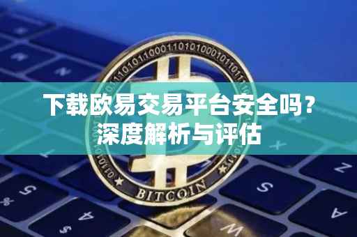 下载欧易交易平台安全吗？深度解析与评估