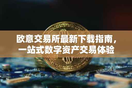 欧意交易所最新下载指南，一站式数字资产交易体验