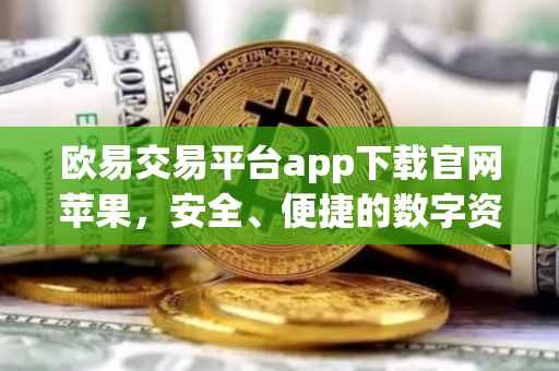欧易交易平台app下载官网苹果，安全、便捷的数字资产交易体验