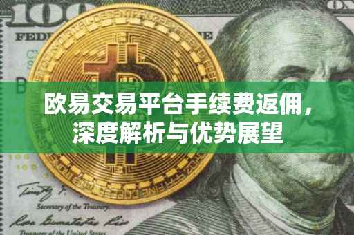 欧易交易平台手续费返佣，深度解析与优势展望