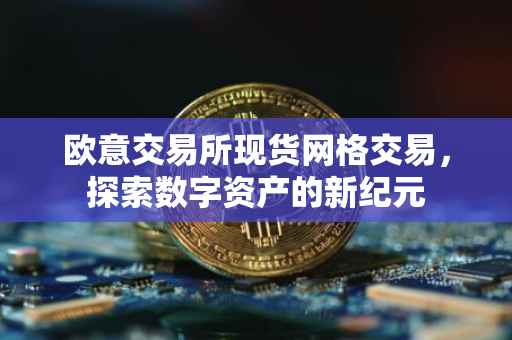 欧意交易所现货网格交易，探索数字资产的新纪元