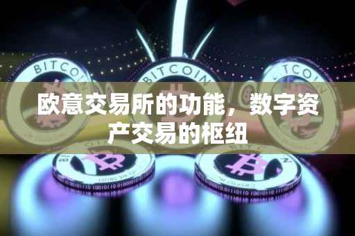 欧意交易所的功能，数字资产交易的枢纽