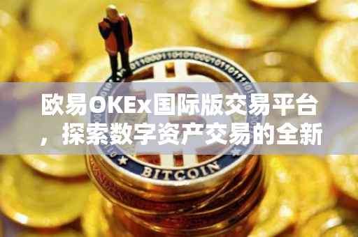 欧易OKEx国际版交易平台，探索数字资产交易的全新体验