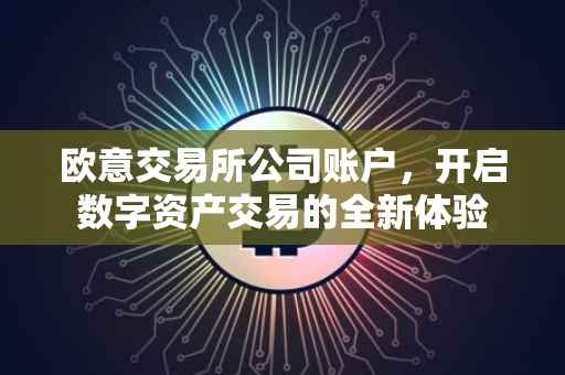 欧意交易所公司账户，开启数字资产交易的全新体验