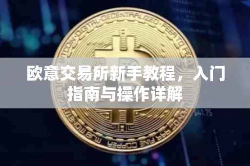 欧意交易所新手教程，入门指南与操作详解