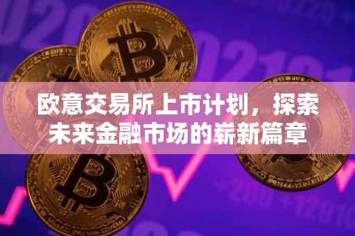 欧意交易所上市计划，探索未来金融市场的崭新篇章