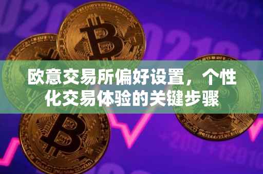 欧意交易所偏好设置，个性化交易体验的关键步骤