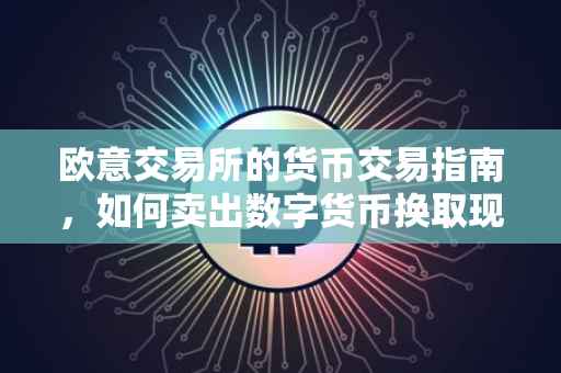 欧意交易所的货币交易指南，如何卖出数字货币换取现金