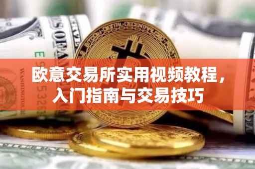 欧意交易所实用视频教程，入门指南与交易技巧