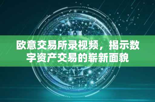 欧意交易所录视频，揭示数字资产交易的崭新面貌