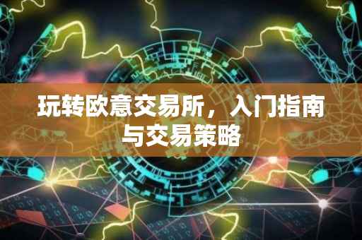 玩转欧意交易所，入门指南与交易策略