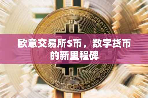 欧意交易所S币，数字货币的新里程碑