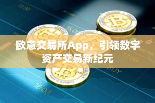 欧意交易所App，引领数字资产交易新纪元