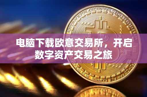 电脑下载欧意交易所，开启数字资产交易之旅