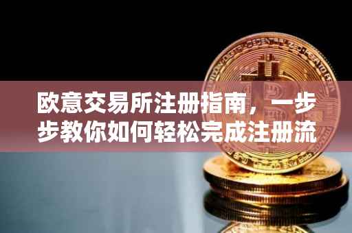 欧意交易所注册指南，一步步教你如何轻松完成注册流程