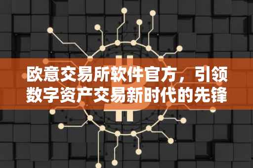 欧意交易所软件官方，引领数字资产交易新时代的先锋力量