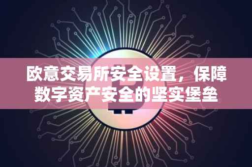 欧意交易所安全设置，保障数字资产安全的坚实堡垒