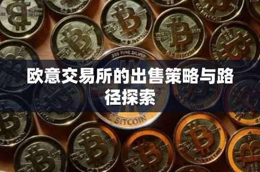 欧意交易所的出售策略与路径探索