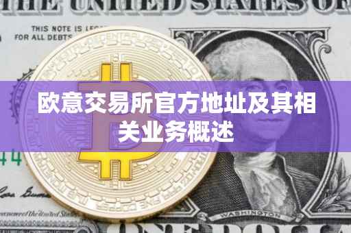 欧意交易所官方地址及其相关业务概述