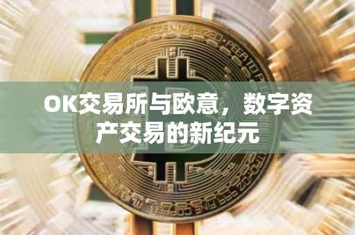 OK交易所与欧意，数字资产交易的新纪元