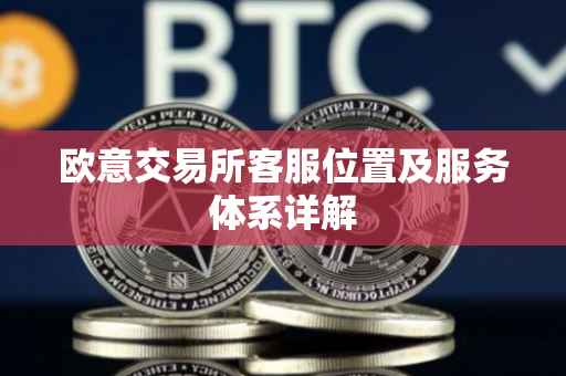 欧意交易所客服位置及服务体系详解