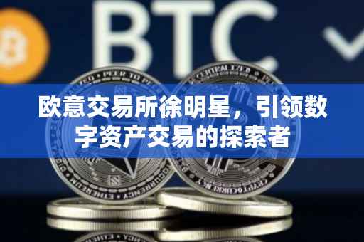 欧意交易所徐明星，引领数字资产交易的探索者