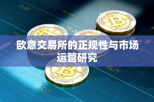 欧意交易所的正规性与市场运营研究