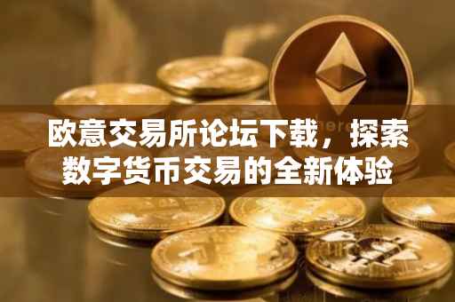 欧意交易所论坛下载，探索数字货币交易的全新体验