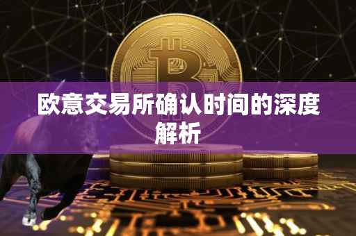 欧意交易所确认时间的深度解析