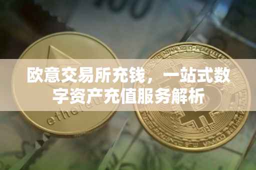 欧意交易所充钱，一站式数字资产充值服务解析
