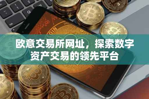 欧意交易所网址，探索数字资产交易的领先平台