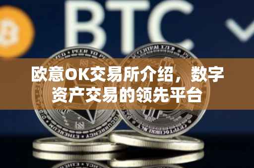 欧意OK交易所介绍，数字资产交易的领先平台