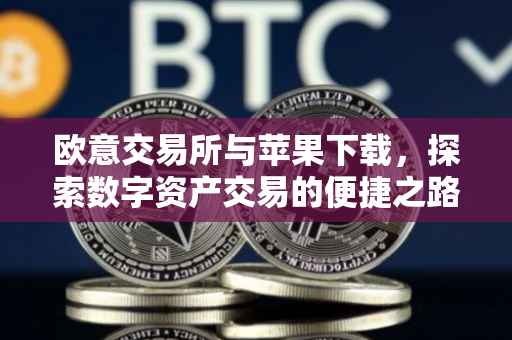 欧意交易所与苹果下载，探索数字资产交易的便捷之路