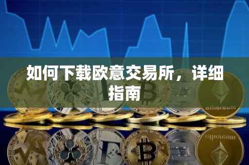如何下载欧意交易所，详细指南