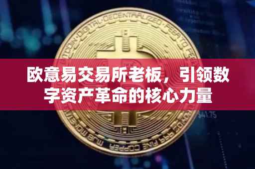 欧意易交易所老板，引领数字资产革命的核心力量