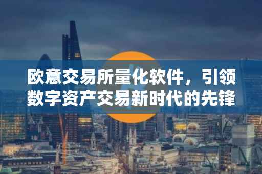 欧意交易所量化软件，引领数字资产交易新时代的先锋工具