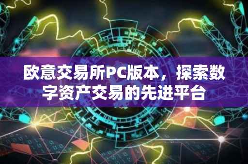 欧意交易所PC版本，探索数字资产交易的先进平台