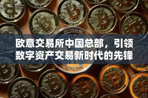 欧意交易所中国总部，引领数字资产交易新时代的先锋力量