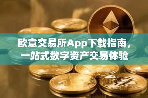 欧意交易所App下载指南，一站式数字资产交易体验