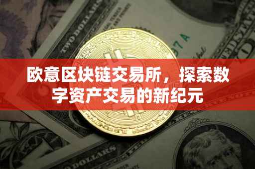 欧意区块链交易所，探索数字资产交易的新纪元