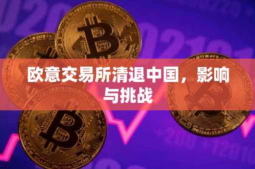 欧意交易所清退中国，影响与挑战