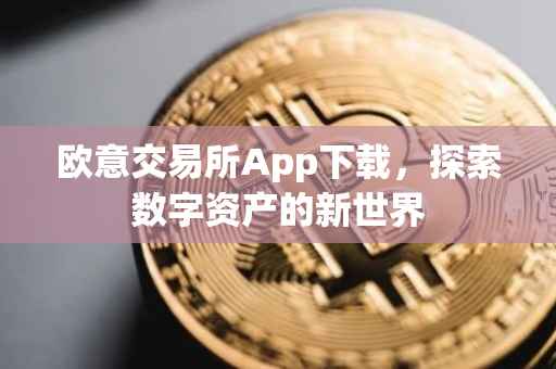 欧意交易所App下载，探索数字资产的新世界