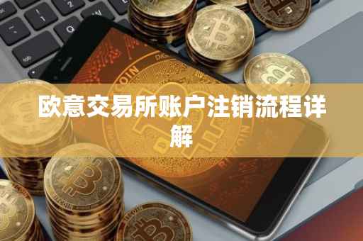 欧意交易所账户注销流程详解