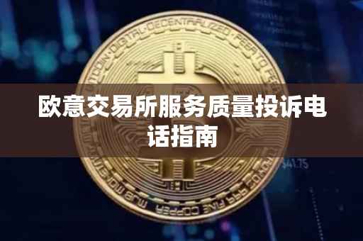 欧意交易所服务质量投诉电话指南