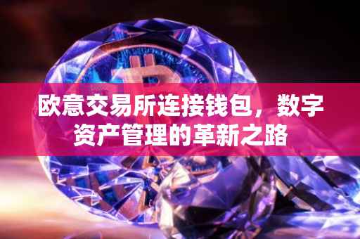欧意交易所连接钱包，数字资产管理的革新之路