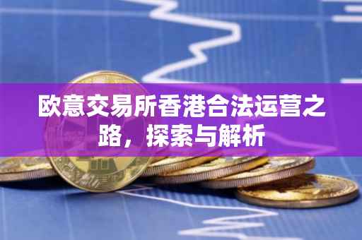 欧意交易所香港合法运营之路，探索与解析