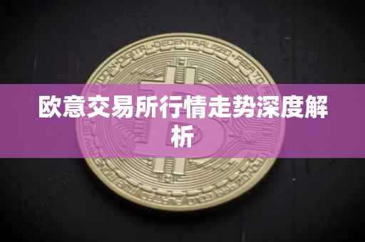 欧意交易所行情走势深度解析