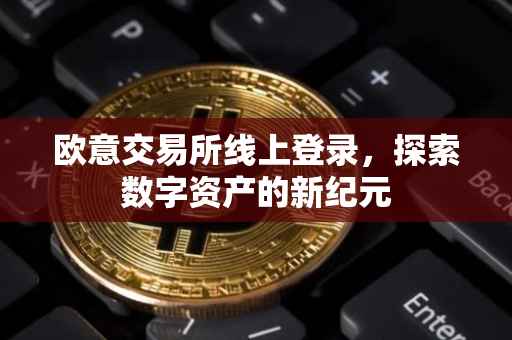 欧意交易所线上登录，探索数字资产的新纪元
