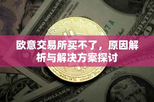 欧意交易所买不了，原因解析与解决方案探讨