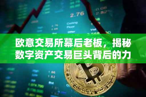 欧意交易所幕后老板，揭秘数字资产交易巨头背后的力量